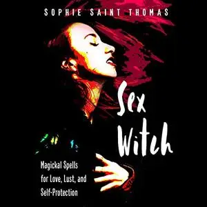 Sex Witch: Magickal Spells for Love, Lust, and Self-Protection [Audiobook]