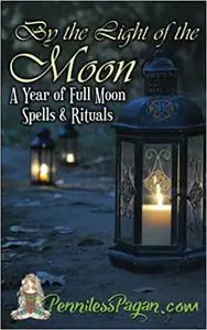By the Light of the Moon: 13 Simple & Affordable Pagan Spells & Rituals for a Year of Full Moon Celebrations