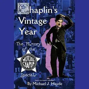 Chaplin's Vintage Year: The History of the Mutual-Chaplin Specials [Audiobook]