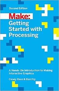 Getting Started with Processing: A Hands-On Introduction to Making Interactive Graphics [Repost]