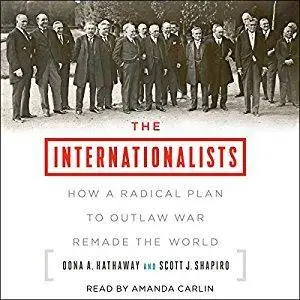 The Internationalists: How a Radical Plan to Outlaw War Remade the World [Audiobook]