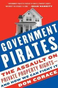 Government Pirates: The Assault on Private Property Rights-and How We Can Fight It