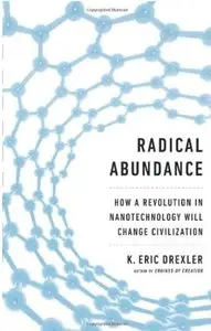 Radical Abundance: How a Revolution in Nanotechnology Will Change Civilization [Repost]