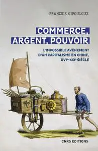 François Gipouloux, "Commerce, argent, pouvoir : L'impossible avènement d'un capitalisme en Chine, XVIe-XIXe siècle"