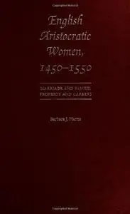 English Aristocratic Women, 1450-1550: Marriage and Family, Property and Careers