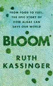 Bloom: From Food to Fuel, The Epic Story of How Algae Can Save Our World