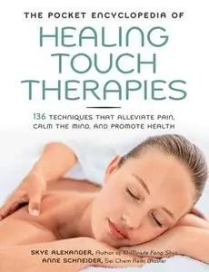 The Pocket Encyclopedia of Healing Touch Therapies: 136 Techniques That Alleviate Pain, Calm the Mind, and Promote (repost)