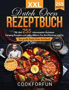 Dutch Oven Rezeptbuch XXL: Das größte Dutch Oven Kochbuch mit über 255 interessanten Gusseisen Camping