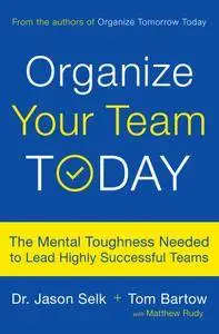 Organize Your Team Today: The Mental Toughness Needed to Lead Highly Successful Teams