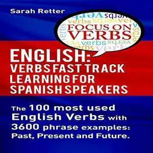 English: Verbs Fast Track Learning for Spanish Speakers: The 100 Most Used English Verbs with 3600 Phrase Examples: Past, Prese