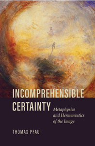 Incomprehensible Certainty : Metaphysics and Hermeneutics of the Image