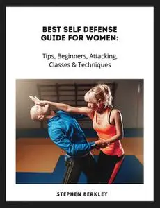 «Best Self Defense Guide for Women: Tips, Beginners, Attacking, Classes & Techniques» by Stephen Berkley