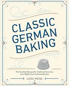 lassic German Baking: The Very Best Recipes for Traditional Favorites, from Pfeffernüsse to Streuselkuchen