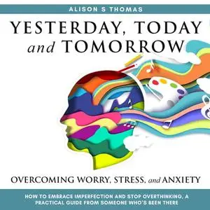 Yesterday, Today, and Tomorrow: How to Embrace Imperfection and Stop Overthinking: A Practical Guide [Audiobook]