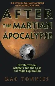 «After the Martian Apocalypse: Extraterrestrial Artifacts and the Case for Mars Exploration» by Mac Tonnies