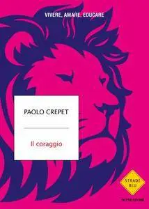 Paolo Crepet - Il coraggio. Vivere, amare, educare