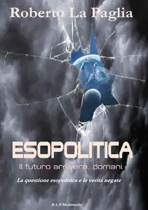 Roberto La Paglia – Esopolitica: il futuro arriverà…domani: La questione esopolitica e le verità negate