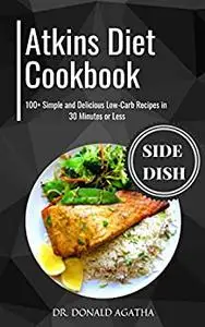 The Atkins Diet Cookbook: 100+ Simple and Delicious Low-Carb Recipes in 30 Minutes or Less