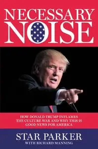 Necessary Noise: How Donald Trump Inflames the Culture War and Why This Is Good News for America