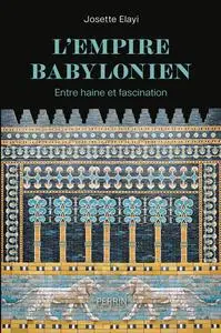 L'Empire babylonien : Entre haine et fascination - Josette Elayi