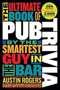 The Ultimate Book of Pub Trivia by the Smartest Guy in the Bar: Over 300 Rounds and More Than 3,000 Questions