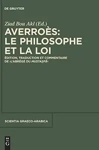 Averros: Le Philosophe Et La Loi: Edition, Traduction Et Commentaire de ''l'abrige Du Mustasfa''