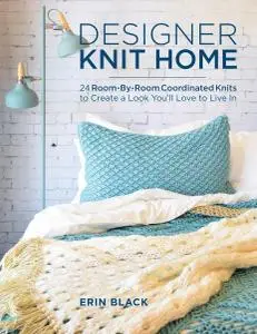 Designer Knit Home: 24 Room-By-Room Coordinated Knits to Create a Look You’ll Love to Live In