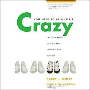 You Need To Be a Little Crazy: The Truth About Starting and Growing Your Business (Audiobook)