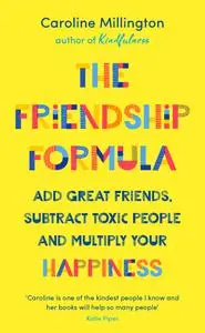 The Friendship Formula: Add great friends, subtract toxic people and multiply your happiness