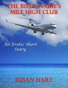 «The Billionaire’s Mile High Club: An Erotic Short Story» by Susan Hart