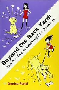 Beyond the Back Yard: Train Your Dog to Listen Anytime, Anywhere, 2nd Edition