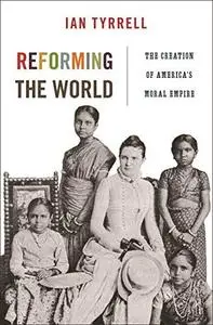 Reforming the World: The Creation of America's Moral Empire