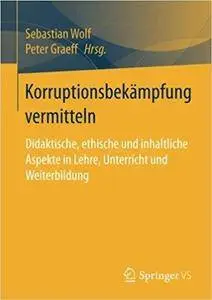 Korruptionsbekämpfung vermitteln: Didaktische, ethische und inhaltliche Aspekte in Lehre, Unterricht und Weiterbildung