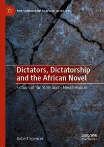 Dictators, Dictatorship and the African Novel: Fictions of the State under Neoliberalism