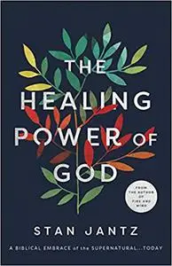 The Healing Power of God: A Biblical Embrace of the Supernatural