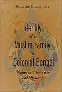 Identity of a Muslim Family in Colonial Bengal: Between Memories and History