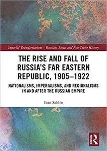 The Rise and Fall of Russia's Far Eastern Republic, 1905–1922