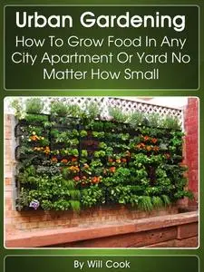 Urban Gardening: How To Grow Food In Any City Apartment Or Yard No Matter How Small