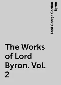 «The Works of Lord Byron. Vol. 2» by Lord George Gordon Byron