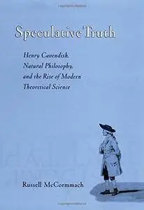 Speculative Truth: Henry Cavendish, Natural Philosophy, and the Rise of Modern Theoretical Science