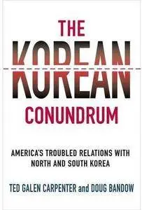 The Korean Conundrum: America's Troubled Relations with North and South Korea