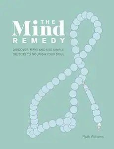 The Mind Remedy: Discover, Make and Use Simple Objects to Nourish Your Soul