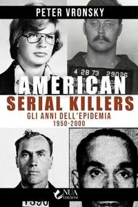 American Serial Killers. Gli anni dell'epidemia 1950-2000 - Peter Vronsky