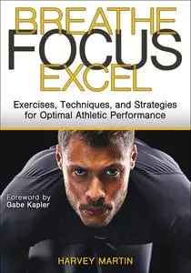 Breathe, Focus, Excel: Exercises, Techniques, and Strategies for Optimal Athletic Performance