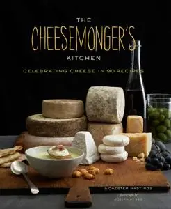 The Cheesemonger's Kitchen: Celebrating Cheese in 90 Recipes