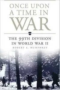 Once Upon a Time in War: The 99th Division in World War II by Robert E. Humphrey [Repost]