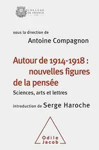 Autour de 1914-1918 : nouvelles figures de la pensée: Sciences, arts et lettres: Colloque annuel 2014 (Collège de France)