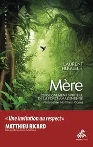 Laurent Huguelit, "Mère: L'Enseignement spirituel de la forêt amazonienne"