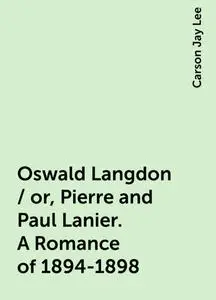 «Oswald Langdon / or, Pierre and Paul Lanier. A Romance of 1894-1898» by Carson Jay Lee