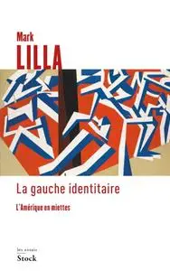 Mark Lilla, "La gauche identitaire: L'Amérique en miettes"